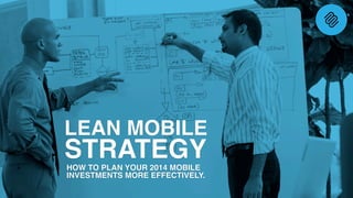 LEAN MOBILE
STRATEGYHOW TO PLAN YOUR 2014 MOBILE
INVESTMENTS MORE EFFECTIVELY.
 