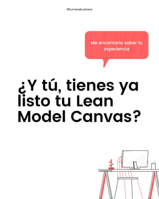 ¿Y tú, tienes ya
listo tu Lean
Model Canvas?
#humanebusiness
Me encantaría saber tu
experiencia
 