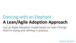 Just an Agile Adoption model based on Lean Change that I'm trying and refining in practice. 
DancingwithanElephantA Lean/Agile AdoptionApproach 
Johnny Ordóñez  