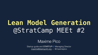 Lean Model Generation 
@StratCamp MEEt #2
Maxime Pico 
 
Startup guide and STARTUP42 Managing Director 
maxime@startup42.org — @maximepico
 