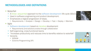 5© 2016 IDERA, Inc. All rights reserved. Proprietary and confidential. 5© 2019 IDERA, Inc. All rights reserved.
METHODOLOGIES AND DEFINITIONS
▪ Waterfall
• A linear, sequential approach to the software development life cycle (SDLC)
• Used in software engineering and product development.
• Emphasizes a logical progression of steps.
• Requirements -> Analysis -> Design -> Develop -> Test -> Deploy -> Maintain
▪ Agile
• Software development based on iterative development
• Requirements and solutions evolve through collaboration
• Self-organizing, cross-functional teams
• “Increases productivity and reduces time to benefits relative to waterfall”
• Variants
• SCRUM
• Extreme Programming (XP)
 