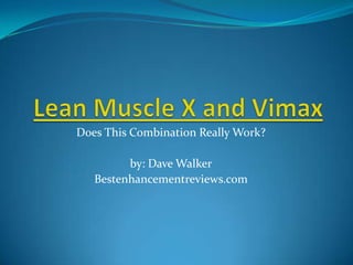 Lean Muscle X and Vimax Does This Combination Really Work? by: Dave Walker Bestenhancementreviews.com 