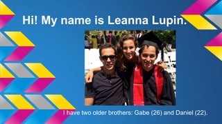 Hi! My name is Leanna Lupin.
I have two older brothers: Gabe (26) and Daniel (22).
 