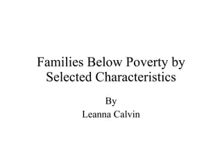 Families Below Poverty by Selected Characteristics By Leanna Calvin 