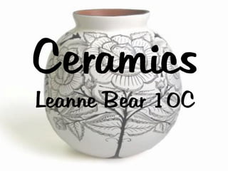 Ceramics
Leanne Bear 10C
 