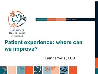 Patient experience: where can
we improve?
Leanne Wells , CEO
 
