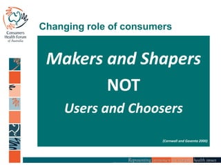Changing role of consumers
Makers and Shapers
NOT
Users and Choosers
(Cornwall and Gaventa 2000)
 