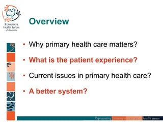 Overview
• Why primary health care matters?
• What is the patient experience?
• Current issues in primary health care?
• A better system?
 