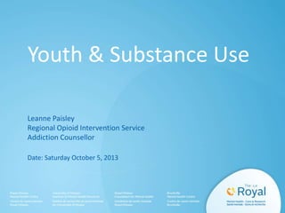 Youth & Substance Use
Leanne Paisley
Regional Opioid Intervention Service
Addiction Counsellor
Date: Saturday October 5, 2013
 