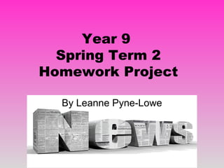Year 9
Spring Term 2
Homework Project
By Leanne Pyne-Lowe
 