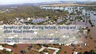 Benefits of data sharing before, during and
after flood events
Leanne Reichard (leanne.reichard@hydrologic.com)
25 March 2015
 