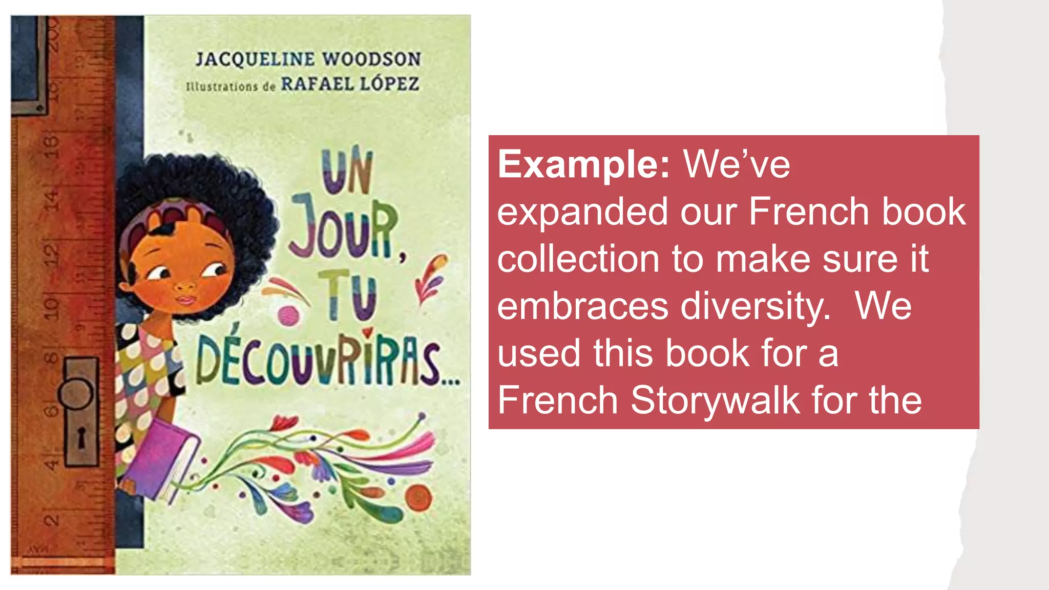 Example: We’ve
expanded our French book
collection to make sure it
embraces diversity. We
used this book for a
French Storywalk for the
community.
 