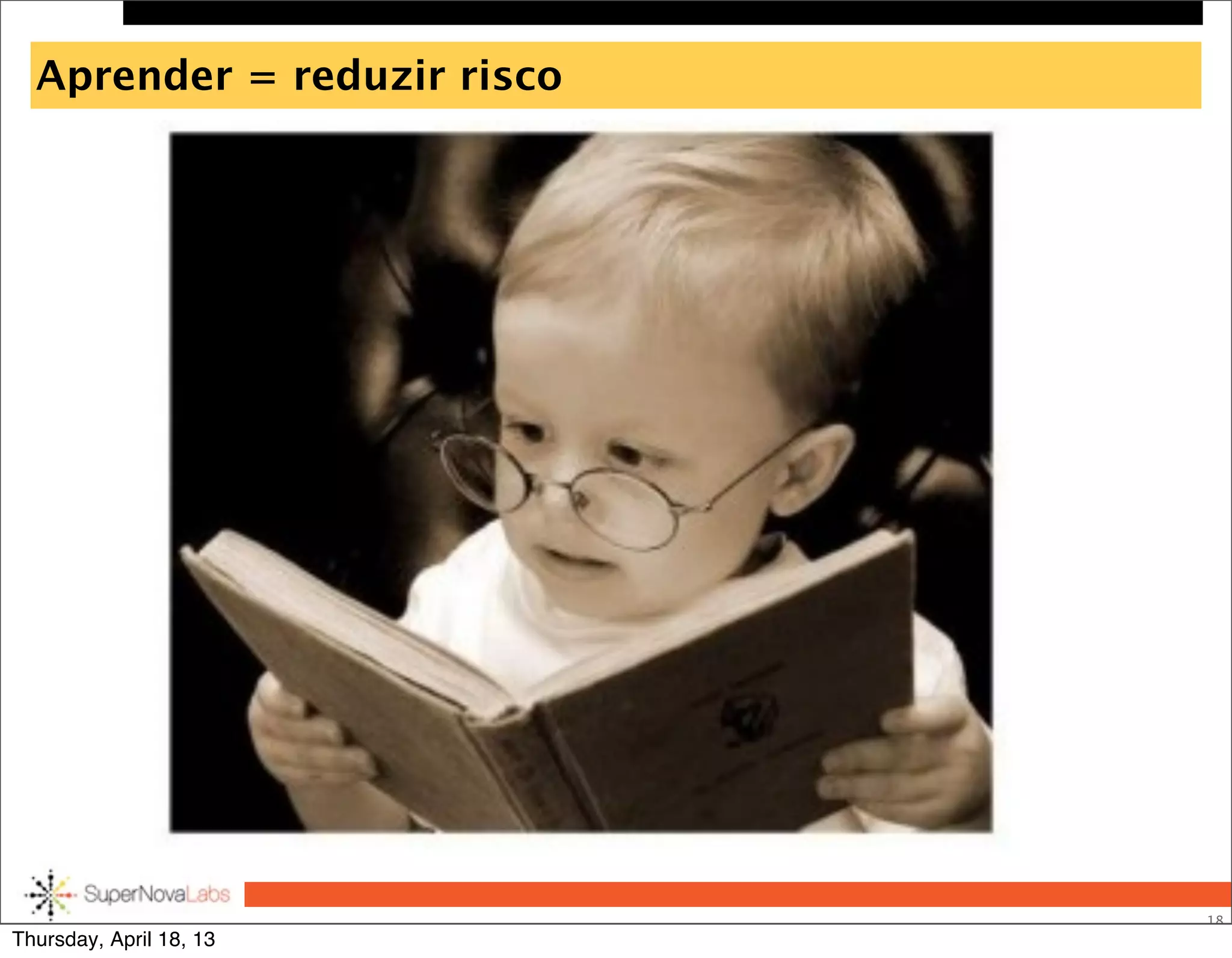 Aprender = reduzir risco
18
Thursday, April 18, 13
 