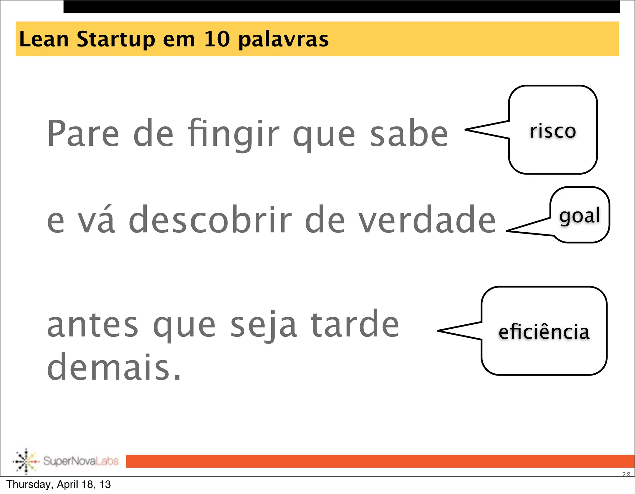 Lean Startup em 10 palavras
Pare de ﬁngir que sabe
e vá descobrir de verdade
antes que seja tarde
demais.
28
risco
eﬁciência
goal
Thursday, April 18, 13
 