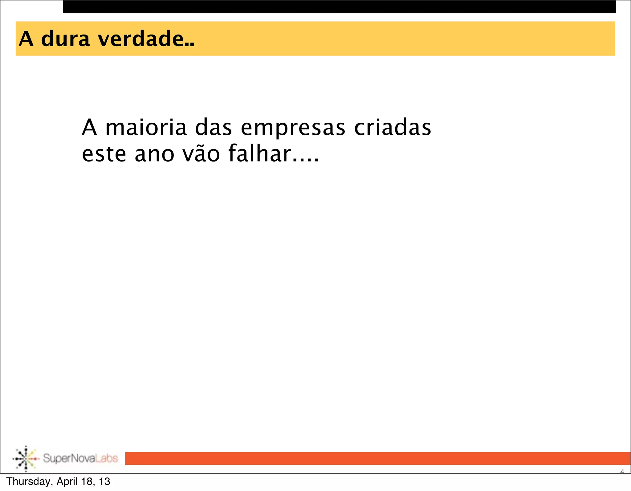 A dura verdade..
4
A maioria das empresas criadas
este ano vão falhar....
Thursday, April 18, 13
 
