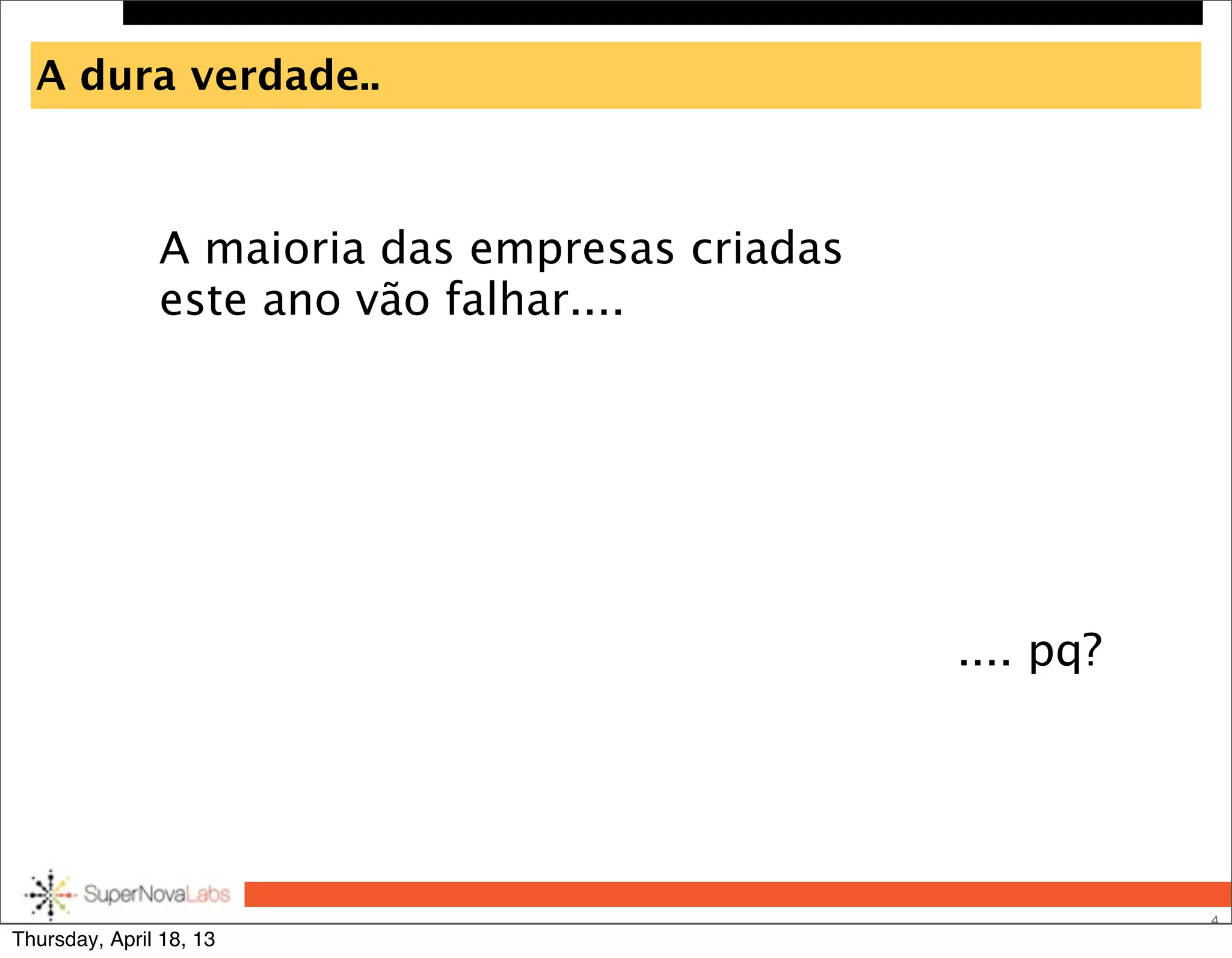 A dura verdade..
4
A maioria das empresas criadas
este ano vão falhar....
.... pq?
Thursday, April 18, 13
 