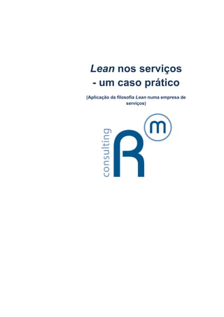 Lean nos serviços
 - um caso prático
(Aplicação da filosofia Lean numa empresa de
                   serviços)
 