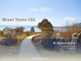  Robert Baird
Lean Teams USA
+1 215 353 0696
Lean Office
20-Jun-14 1www.leanteamsusa.com
 