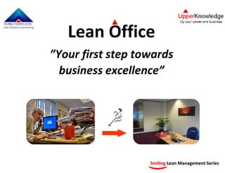 Lean Office
Lean Solutions and training




                              ”Your first step towards
                                business excellence”




                                                 Smiling Lean Management Series
 