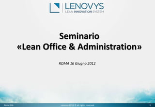 Seminario
            «Lean Office & Administration»
                      ROMA 16 Giugno 2012




Nome File              Lenovys 2012 © all rights reserved   0
 