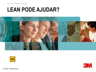 Lean Six Sigma Learning


        LEAN PODE AJUDAR?




© 3M 2008. All Rights Reserved.
 