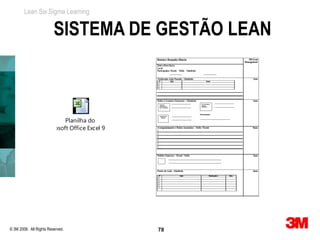 Lean Six Sigma Learning


                         SISTEMA DE GESTÃO LEAN



                          Planilha do
                  Microsoft Office Excel 97-200




© 3M 2008. All Rights Reserved.                   78
 