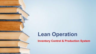 Lean Operation
Inventory Control & Production System
 