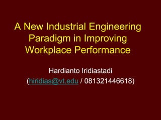 A New Industrial Engineering
Paradigm in Improving
Workplace Performance
Hardianto Iridiastadi
(hiridias@vt.edu / 081321446618)
 
