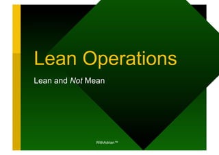 Lean Operations
Lean and Not Mean




              WithAdrian™
 