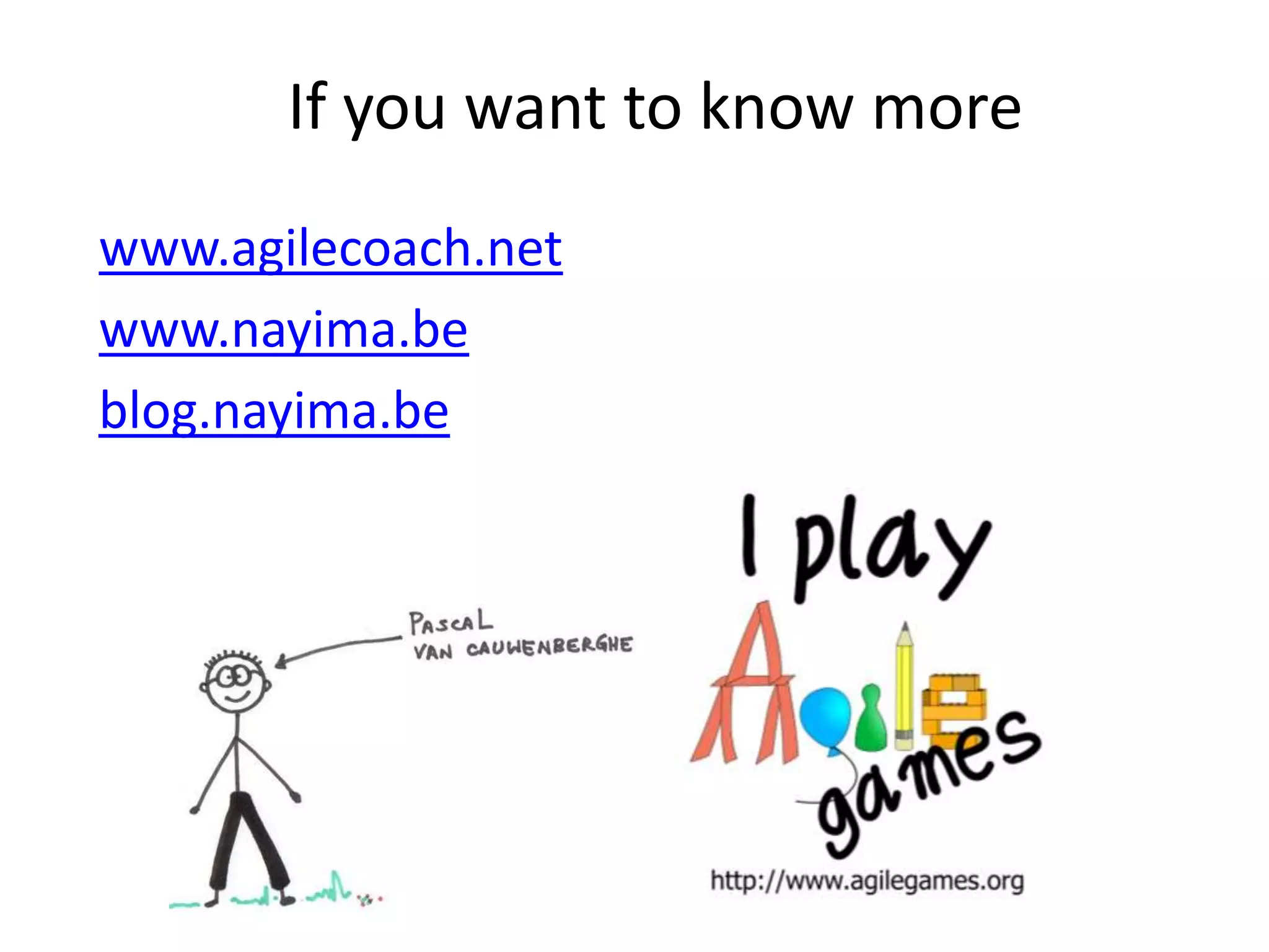 If you want to know morewww.agilecoach.netwww.nayima.beblog.nayima.be