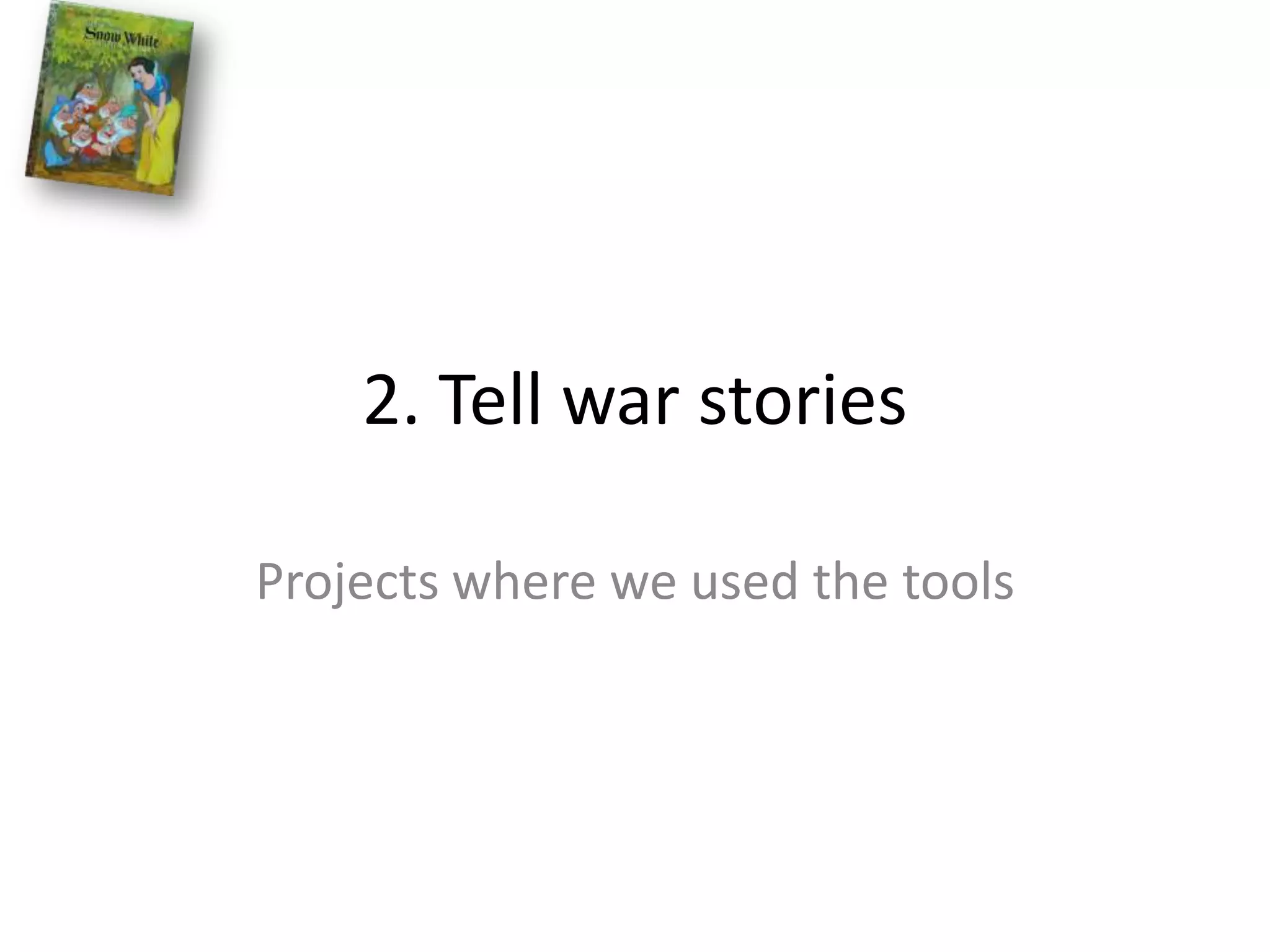 2. Tell war storiesProjects where we used the tools