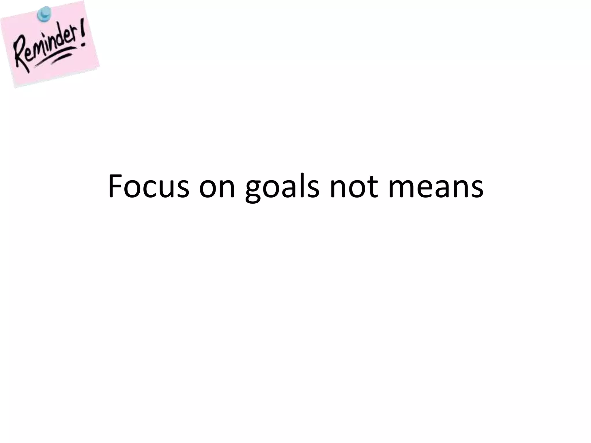 Focus on goals not means