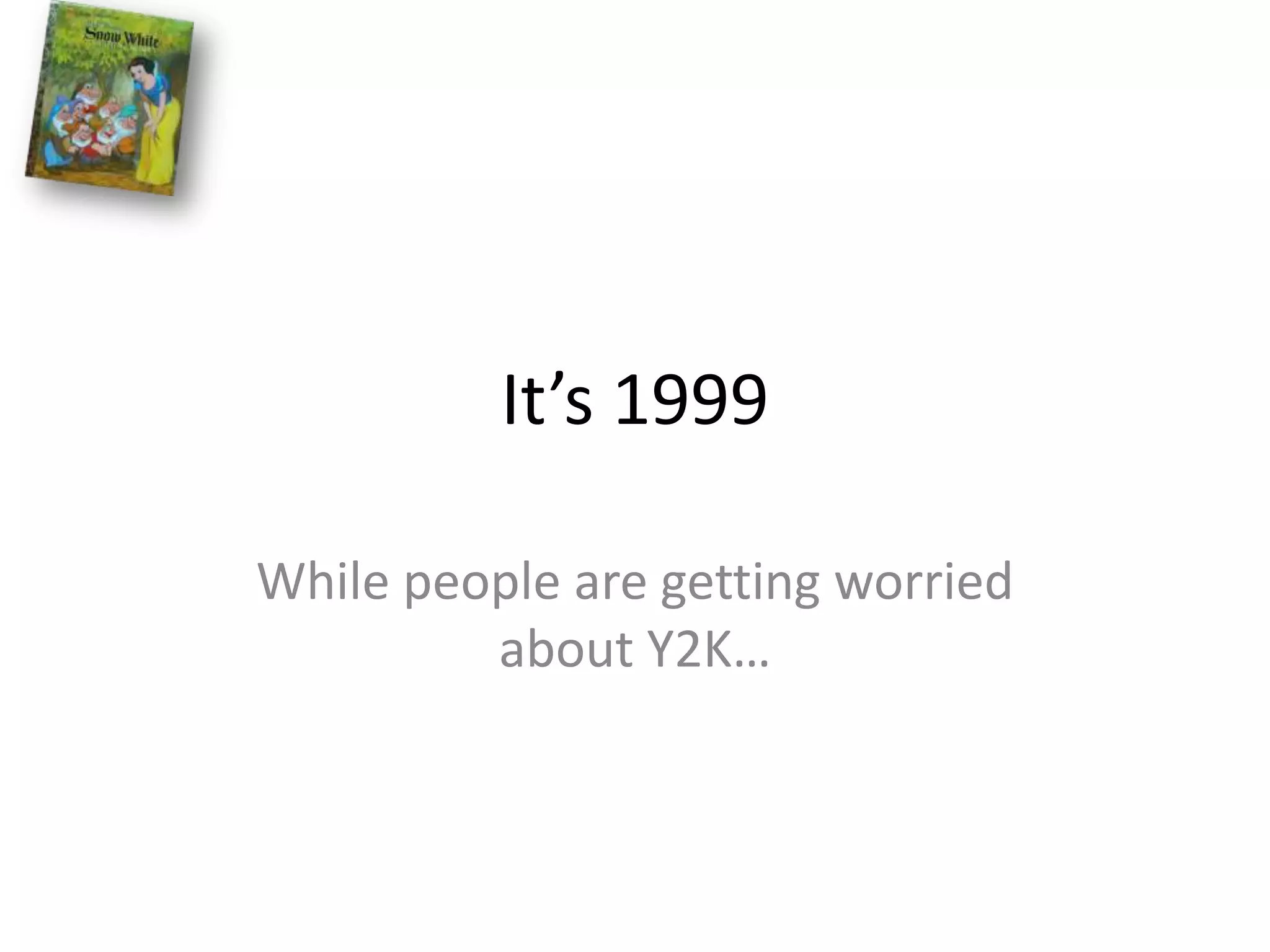 It’s 1999While people are getting worried about Y2K…