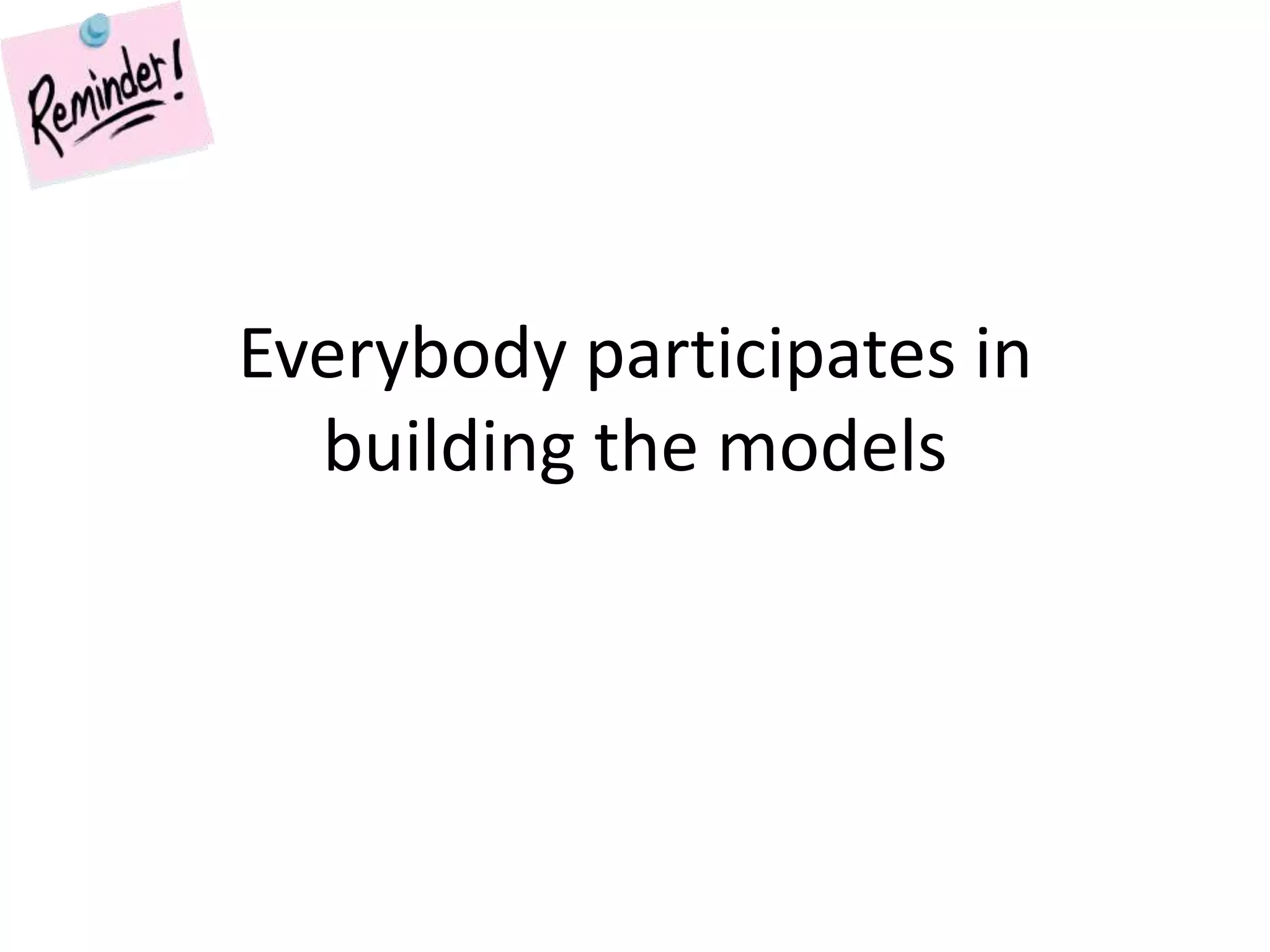 Everybody participates in building the models