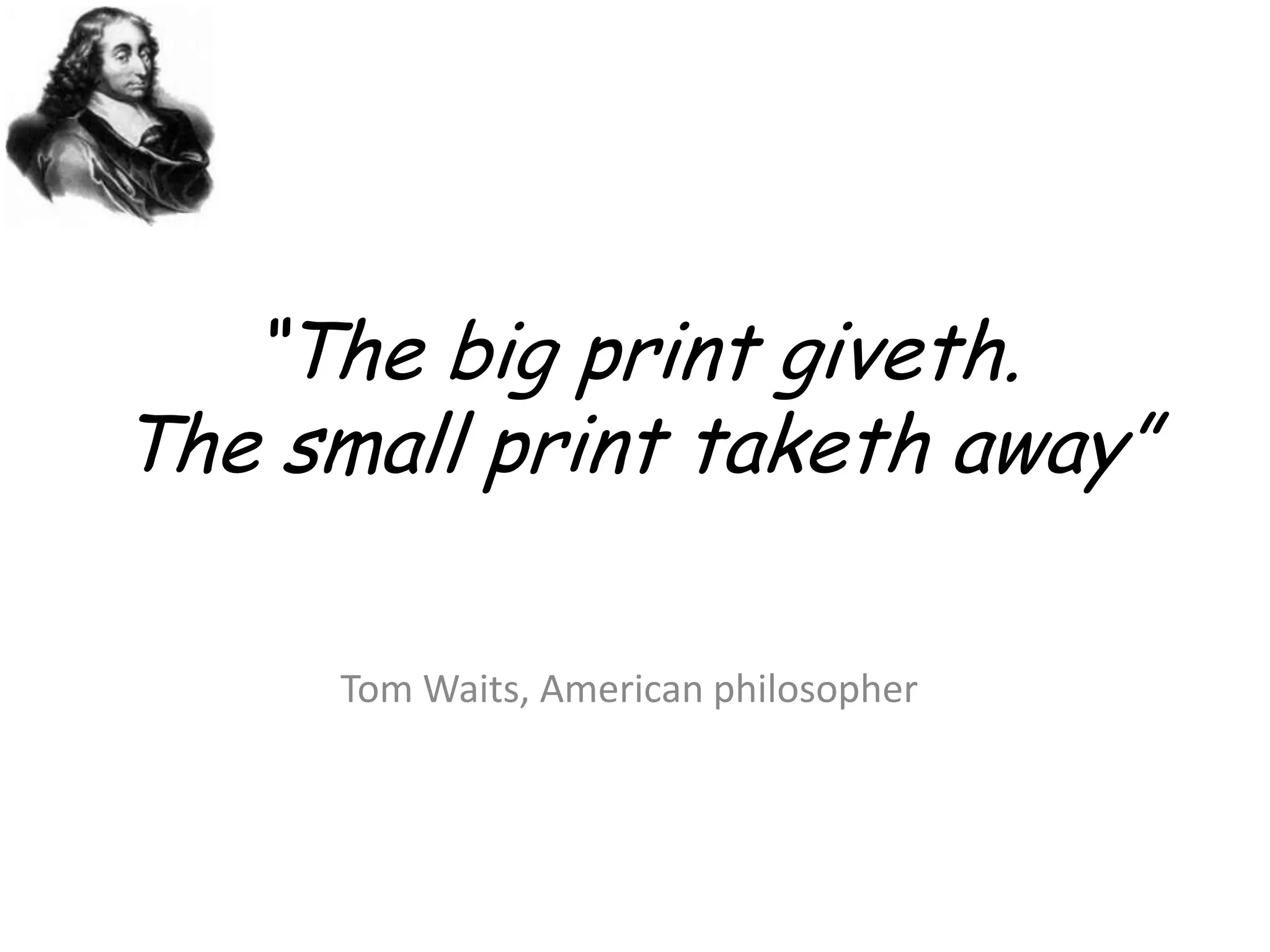 “The big print giveth.The small print taketh away”Tom Waits, American philosopher
