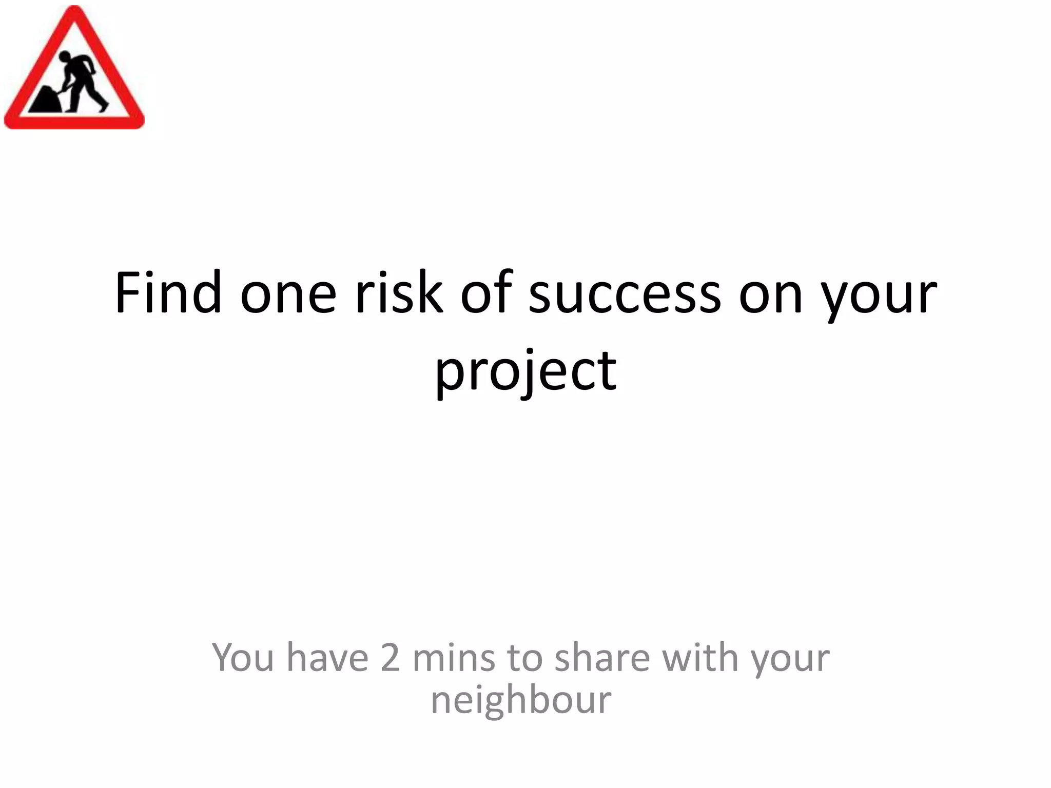Find one risk of success on your projectYou have 2 mins to share with your neighbour
