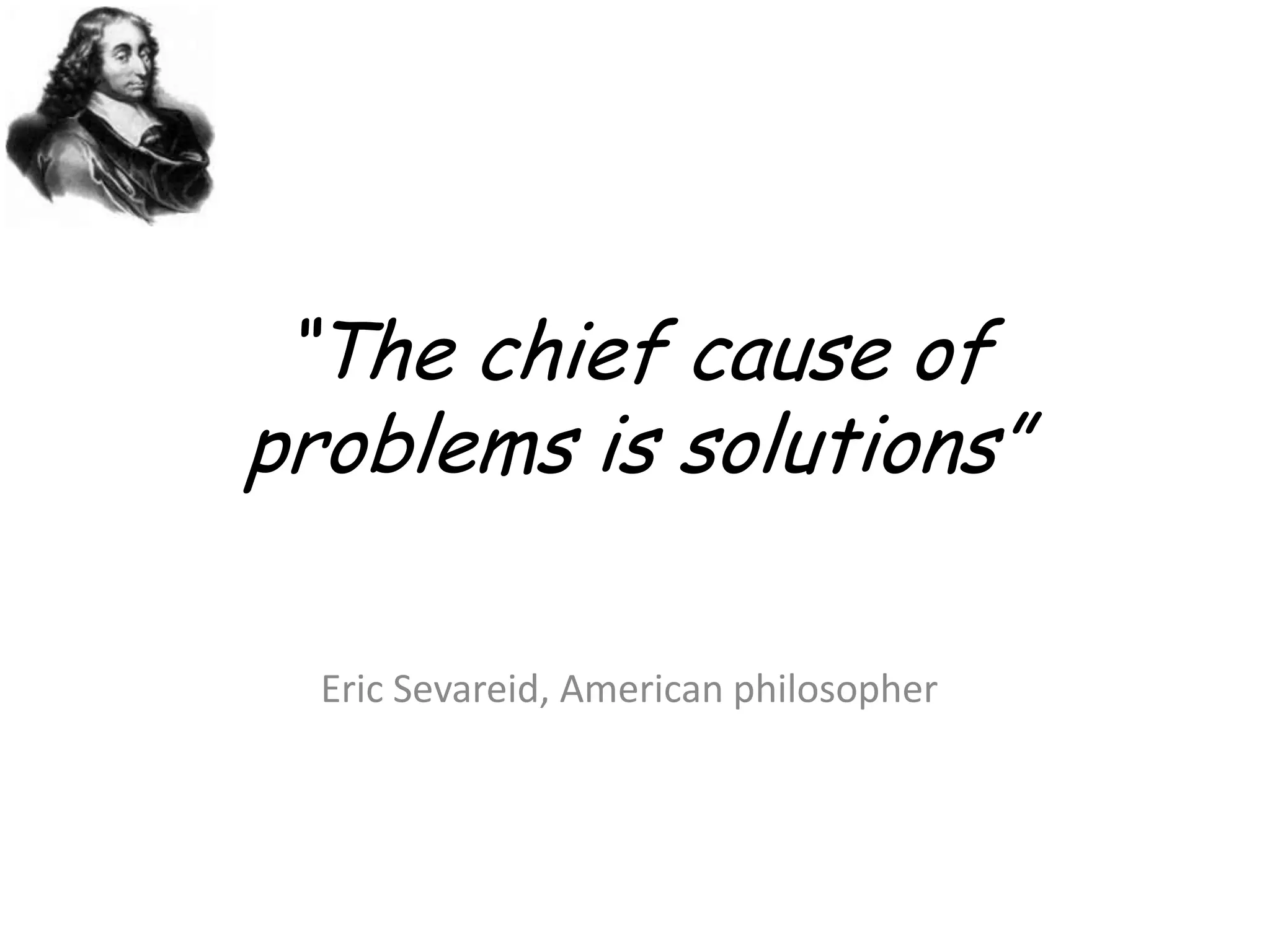 “The chief cause of problems is solutions”Eric Sevareid, American philosopher