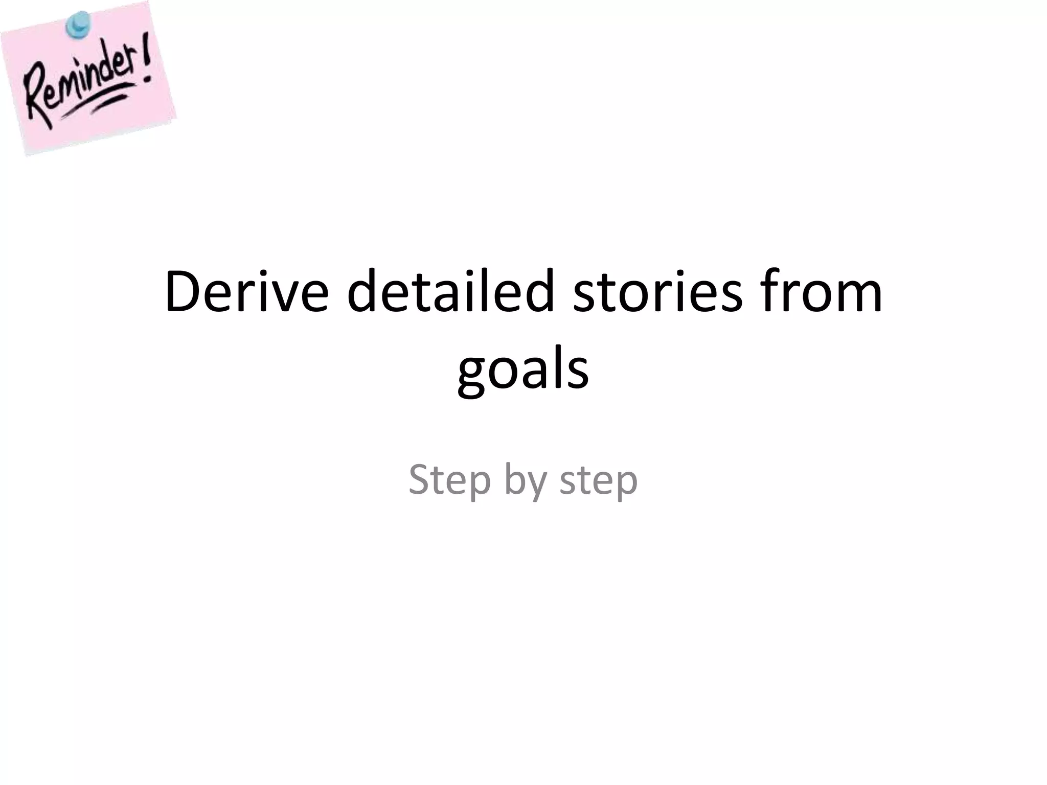 Derive detailed stories from goalsStep by step