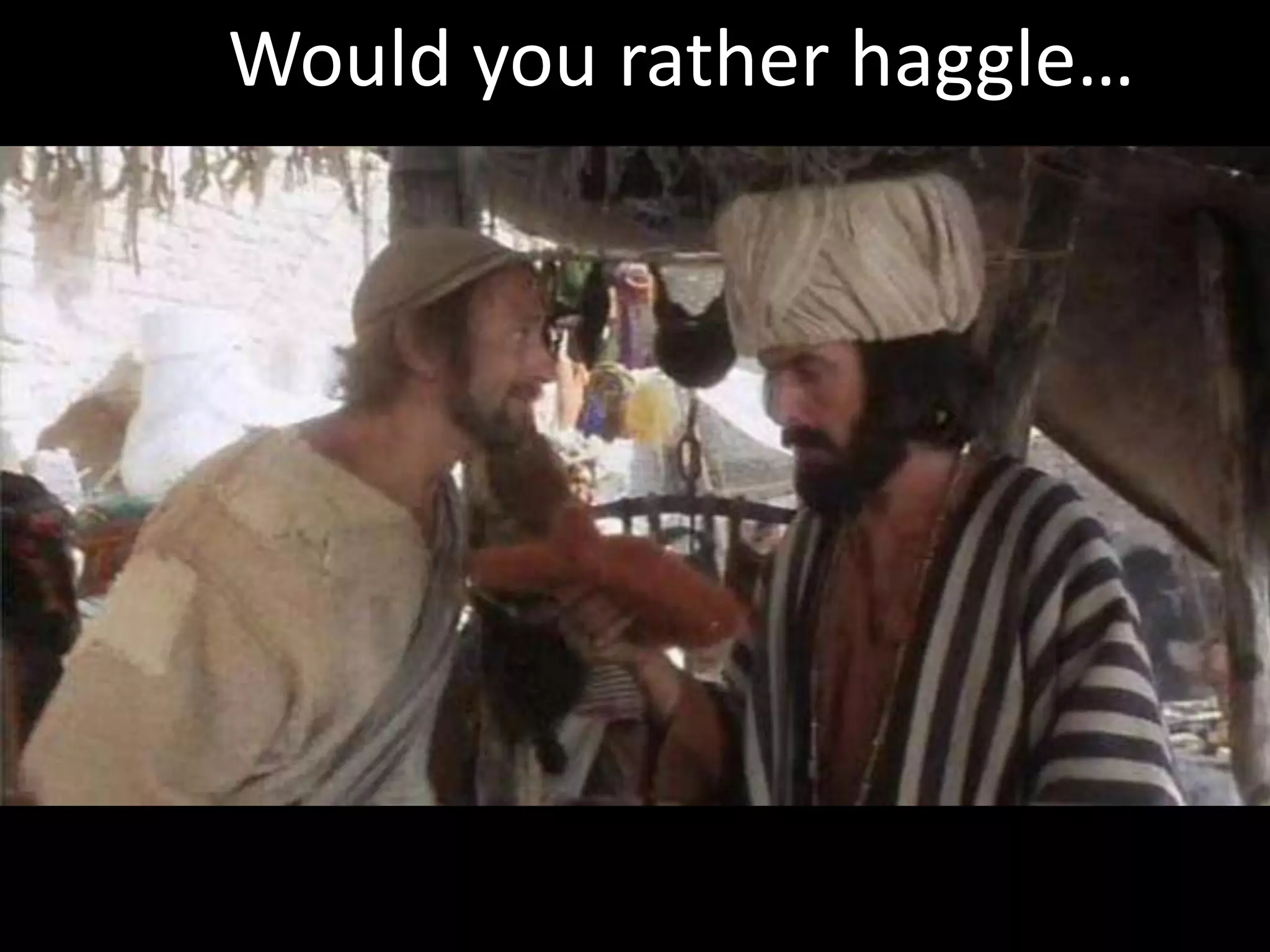 Would you rather haggle…