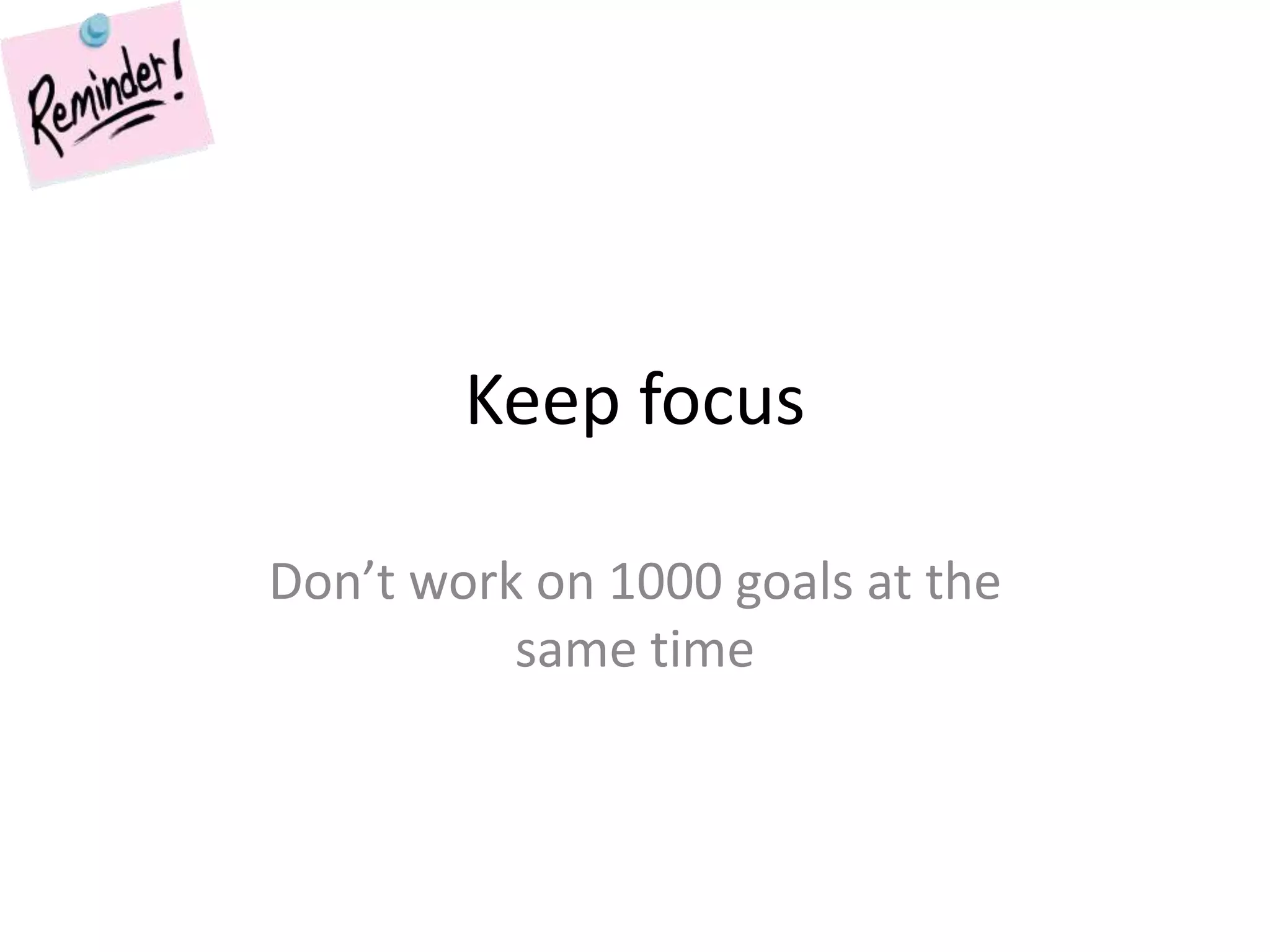 Keep focusDon’t work on 1000 goals at the same time