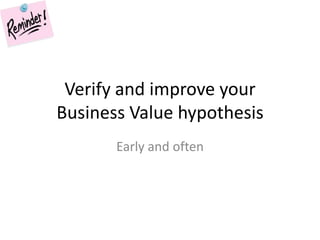 Verify and improve your Business Value hypothesis<br />Early and often<br />