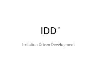 IDD<br />Irritation Driven Development<br />TM<br />