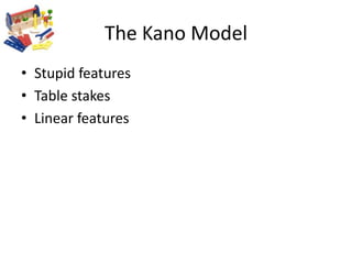 The Kano Model<br />Stupid features<br />Table stakes<br />Linear features<br />