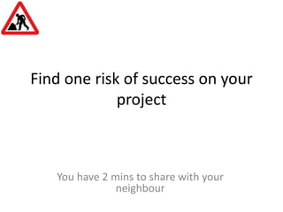 Find one risk of success on your project<br />You have 2 mins to share with your neighbour<br />