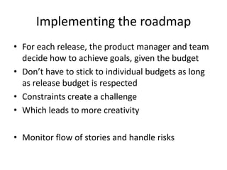 Implementing the roadmap<br />For each release, the product manager and team decide how to achieve goals, given the budget...
