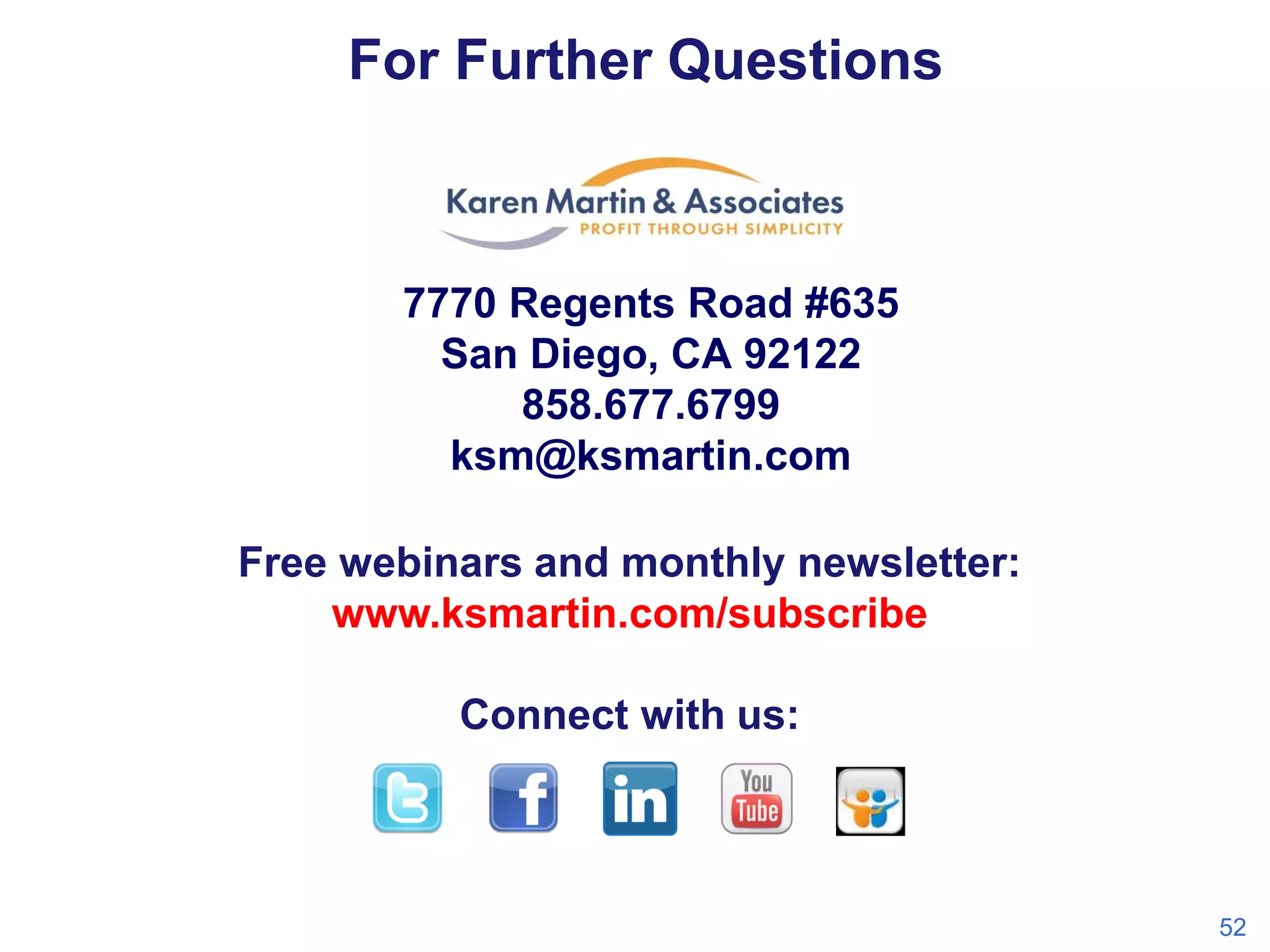 For Further Questions

7770 Regents Road #635
San Diego, CA 92122
858.677.6799
ksm@ksmartin.com
Free webinars and monthly newsletter:
www.ksmartin.com/subscribe
Connect with us:

52

 