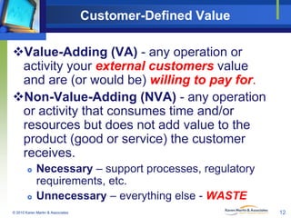Customer-Defined Value
Value-Adding (VA) - any operation or
activity your external customers value
and are (or would be) ...
