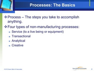 Processes: The Basics
Process – The steps you take to accomplish
anything.
Four types of non-manufacturing processes:

...
