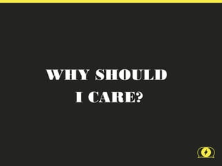 WHY SHOULD
  I CARE?
 