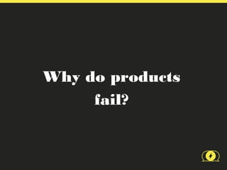 Why do products
     fail?
 